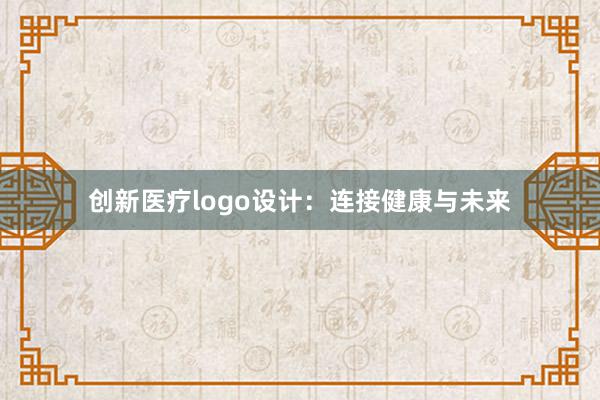 创新医疗logo设计：连接健康与未来