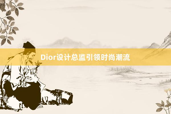 Dior设计总监引领时尚潮流