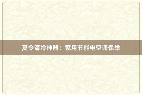 夏令清冷神器：家用节能电空调保举