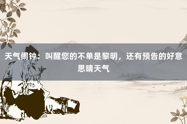 天气闹钟：叫醒您的不单是黎明，还有预告的好意思晴天气